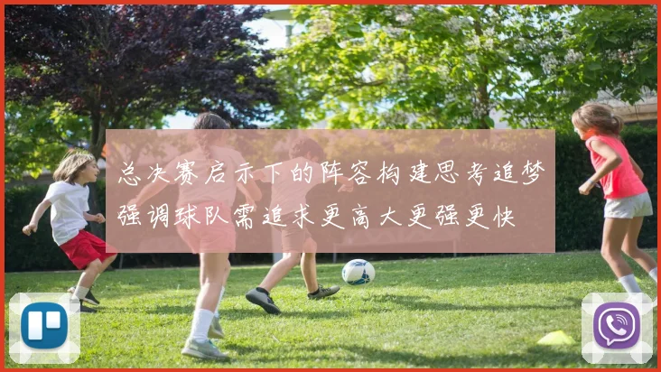 总决赛启示下的阵容构建思考追梦强调球队需追求更高大更强更快