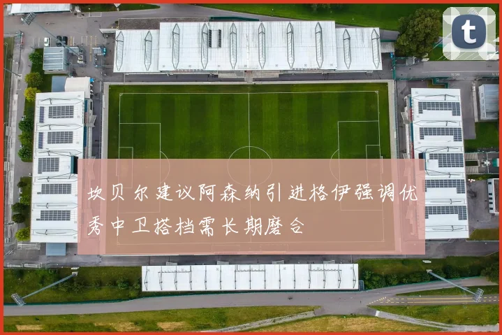 坎贝尔建议阿森纳引进格伊强调优秀中卫搭档需长期磨合