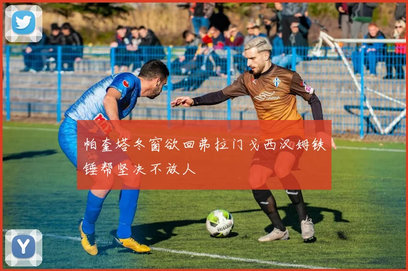 帕奎塔冬窗欲回弗拉门戈西汉姆铁锤帮坚决不放人