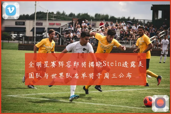 全明星赛阵容即将揭晓Stein透露美国队与世界队名单将于周三公布