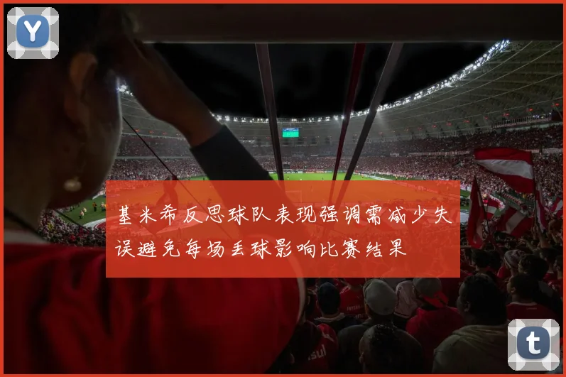 基米希反思球队表现强调需减少失误避免每场丢球影响比赛结果