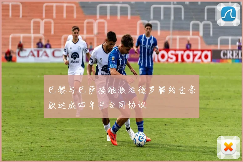 巴黎与巴萨接触激活德罗解约金条款达成四年半合同协议