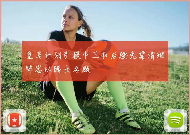 皇马计划引援中卫和后腰先需清理阵容以腾出名额